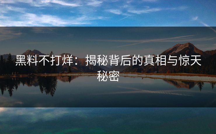 黑料不打烊：揭秘背后的真相与惊天秘密