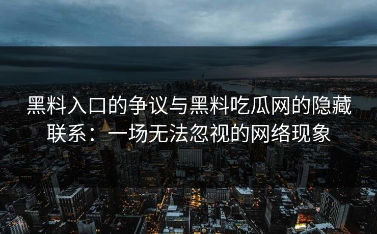 黑料入口的争议与黑料吃瓜网的隐藏联系：一场无法忽视的网络现象