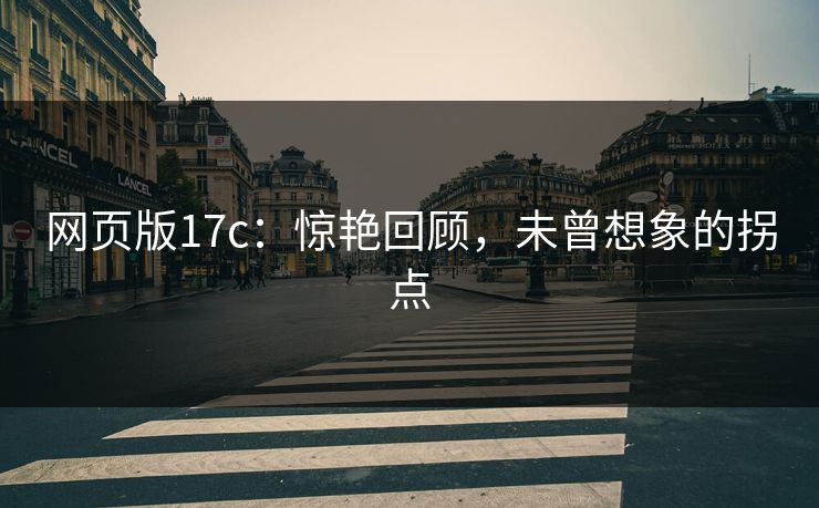 网页版17c:惊艳回顾,未曾想象的拐点