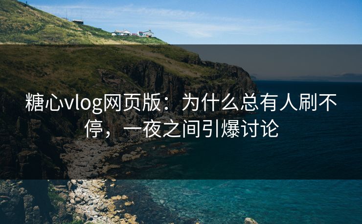 糖心vlog网页版：为什么总有人刷不停，一夜之间引爆讨论
