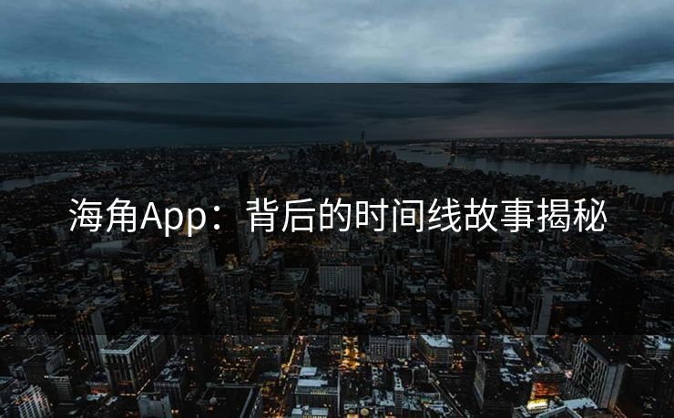 海角App:背后的时间线故事揭秘