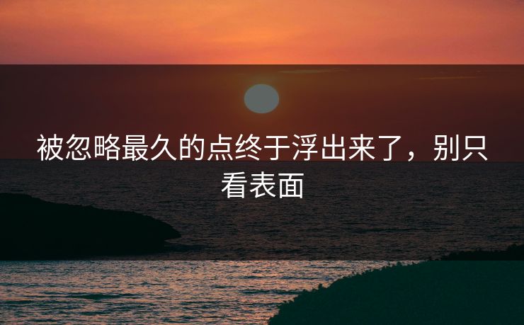 被忽略最久的点终于浮出来了，别只看表面