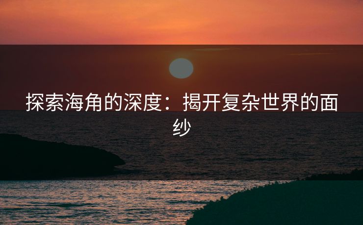 探索海角的深度:揭开复杂世界的面纱