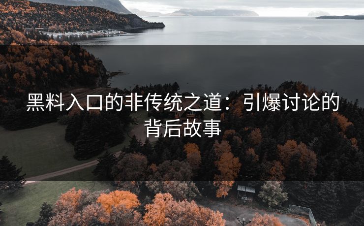 黑料入口的非传统之道：引爆讨论的背后故事