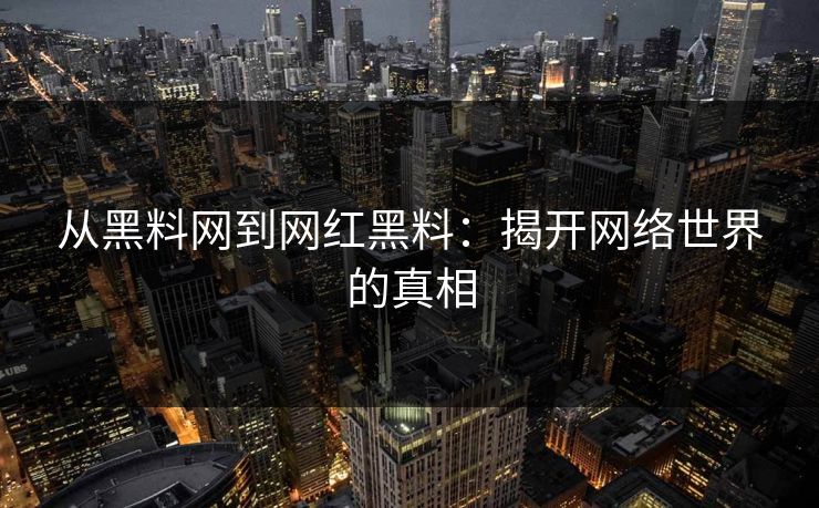 从黑料网到网红黑料：揭开网络世界的真相