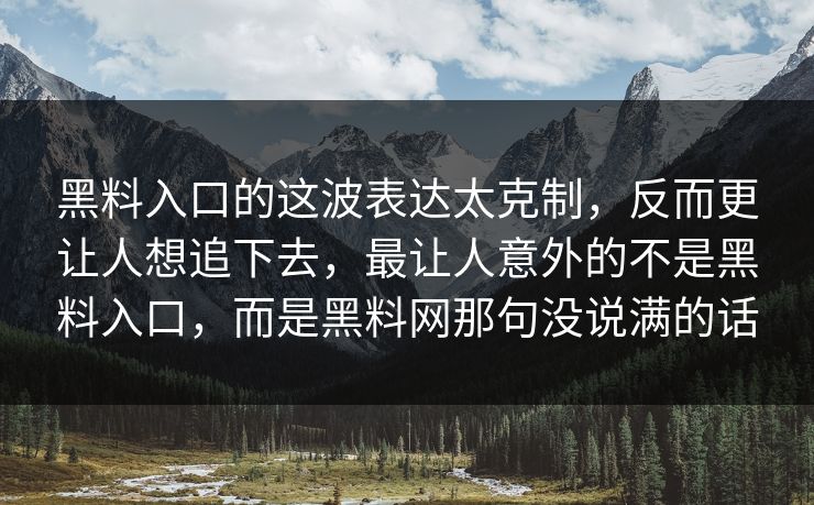 黑料入口的这波表达太克制，反而更让人想追下去，最让人意外的不是黑料入口，而是黑料网那句没说满的话