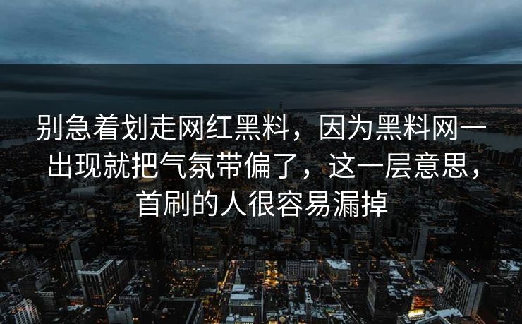 别急着划走网红黑料，因为黑料网一出现就把气氛带偏了，这一层意思，首刷的人很容易漏掉
