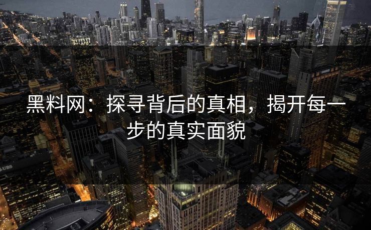 黑料网：探寻背后的真相，揭开每一步的真实面貌