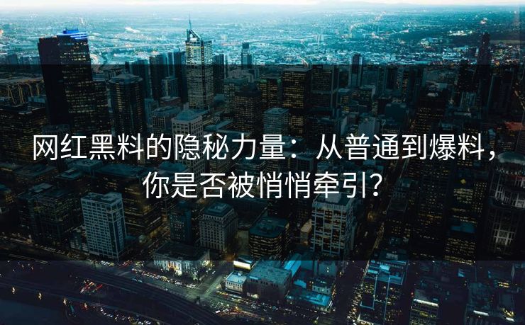 网红黑料的隐秘力量:从普通到爆料,你是否被悄悄牵引? 网红黑料的隐秘力量:从普通到爆料,你是否被悄悄牵引?