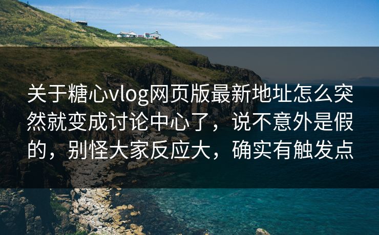 关于糖心vlog网页版最新地址怎么突然就变成讨论中心了,说不意外是假的,别怪大家反应大,确实有触发点 关于糖心vlog网页版最新地址怎么突然就变成讨论中心了,说不意外是假的,别怪大家反应大,确实有触发点