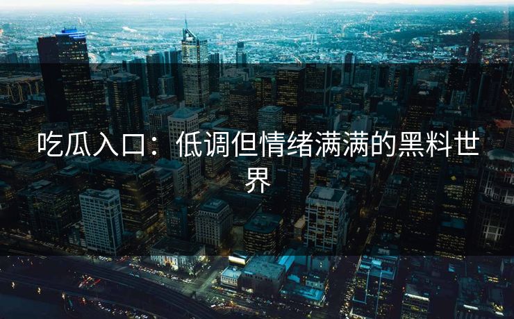 吃瓜入口:低调但情绪满满的黑料世界 吃瓜入口:低调但情绪满满的黑料世界