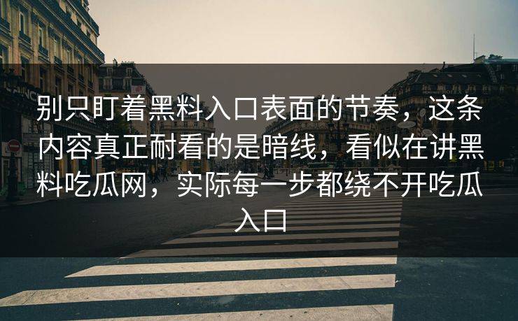 别只盯着黑料入口表面的节奏,这条内容真正耐看的是暗线,看似在讲黑料吃瓜网,实际每一步都绕不开吃瓜入口 别只盯着黑料入口表面的节奏,这条内容真正耐看的是暗线,看似在讲黑料吃瓜网,实际每一步都绕不开吃瓜入口