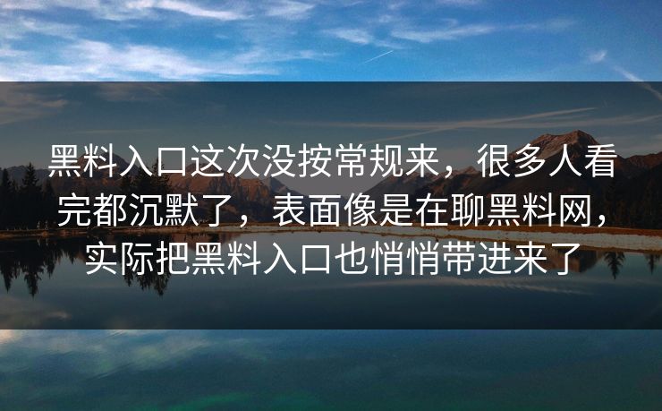 黑料入口这次没按常规来,很多人看完都沉默了,表面像是在聊黑料网,实际把黑料入口也悄悄带进来了 黑料入口这次没按常规来,很多人看完都沉默了,表面像是在聊黑料网,实际把黑料入口也悄悄带进来了