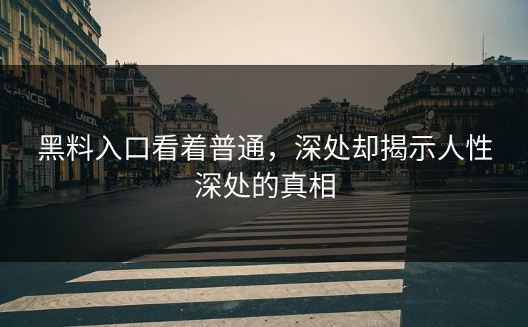黑料入口看着普通，深处却揭示人性深处的真相