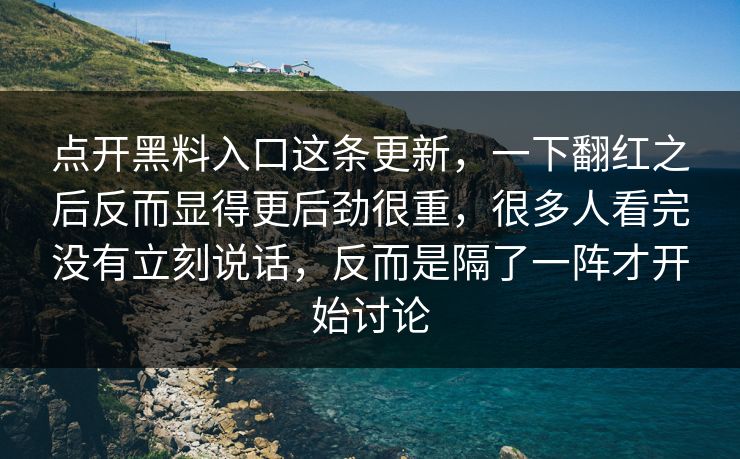 点开黑料入口这条更新,一下翻红之后反而显得更后劲很重,很多人看完没有立刻说话,反而是隔了一阵才开始讨论 点开黑料入口这条更新,一下翻红之后反而显得更后劲很重,很多人看完没有立刻说话,反而是隔了一阵才开始讨论