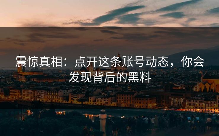 震惊真相:点开这条账号动态,你会发现背后的黑料