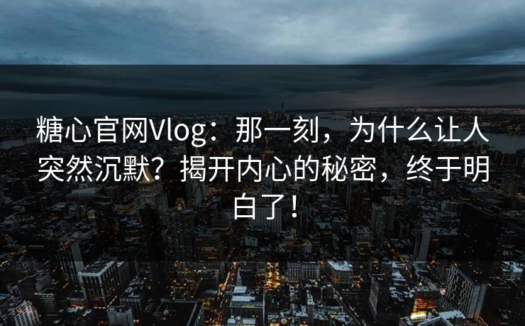 糖心官网Vlog:那一刻,为什么让人突然沉默?揭开内心的秘密,终于明白了!